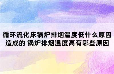 循环流化床锅炉排烟温度低什么原因造成的 锅炉排烟温度高有哪些原因